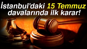 İstanbul'daki 15 Temmuz davalarında ilk karar!